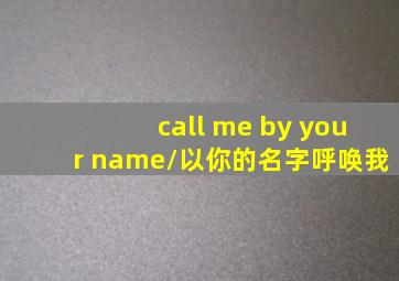 call me by your name/以你的名字呼唤我